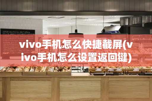vivo手机怎么快捷截屏(vivo手机怎么设置返回键)-第1张图片-星选测评