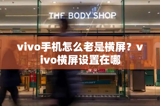 vivo手机怎么老是横屏？vivo横屏设置在哪