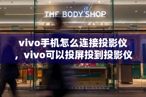 vivo手机怎么连接投影仪，vivo可以投屏投到投影仪上吗