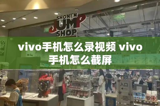 vivo手机怎么录视频 vivo手机怎么截屏