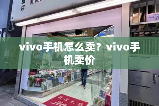 vivo手机怎么卖？vivo手机卖价