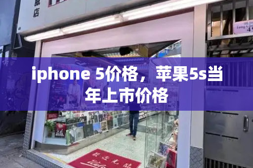 iphone 5价格，苹果5s当年上市价格-第1张图片-星选测评