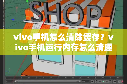 vivo手机怎么清除缓存？vivo手机运行内存怎么清理