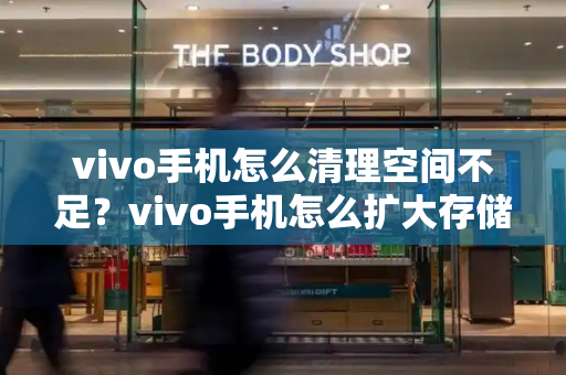 vivo手机怎么清理空间不足？vivo手机怎么扩大存储空间