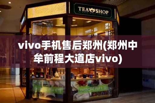 vivo手机售后郑州(郑州中牟前程大道店vivo)-第1张图片-星选测评