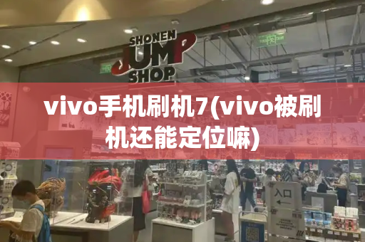 vivo手机刷机7(vivo被刷机还能定位嘛)-第1张图片-星选测评