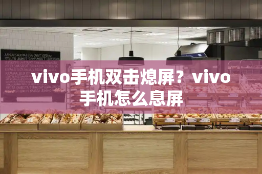 vivo手机双击熄屏？vivo手机怎么息屏-第1张图片-星选测评