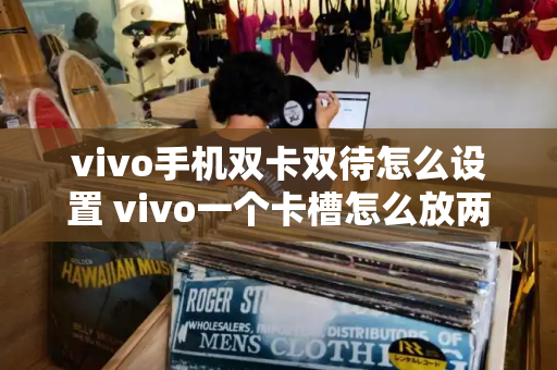 vivo手机双卡双待怎么设置 vivo一个卡槽怎么放两张卡-第1张图片-星选测评