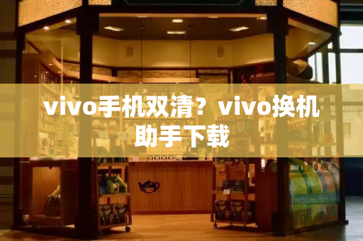 vivo手机双清？vivo换机助手下载-第1张图片-星选测评