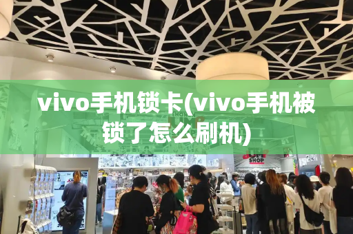 vivo手机锁卡(vivo手机被锁了怎么刷机)-第1张图片-星选测评