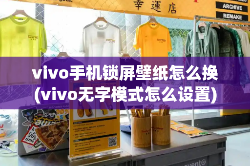 vivo手机锁屏壁纸怎么换(vivo无字模式怎么设置)-第1张图片-星选测评