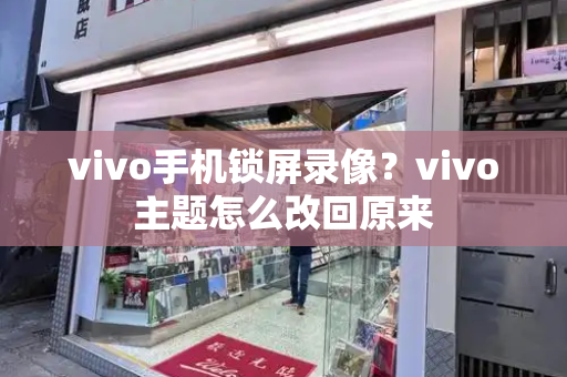 vivo手机锁屏录像？vivo主题怎么改回原来-第1张图片-星选测评