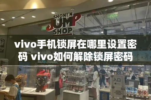 vivo手机锁屏在哪里设置密码 vivo如何解除锁屏密码