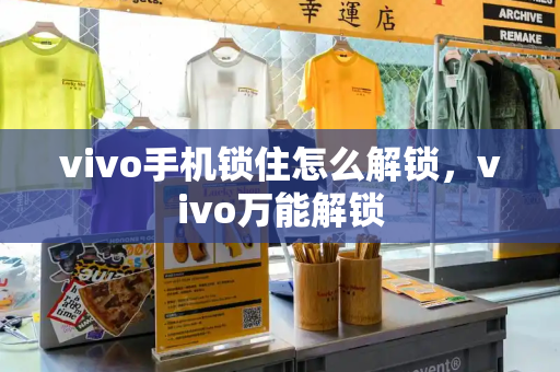 vivo手机锁住怎么解锁，vivo万能解锁-第1张图片-星选测评