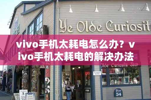 vivo手机太耗电怎么办？vivo手机太耗电的解决办法