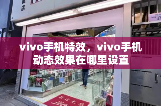 vivo手机特效，vivo手机动态效果在哪里设置