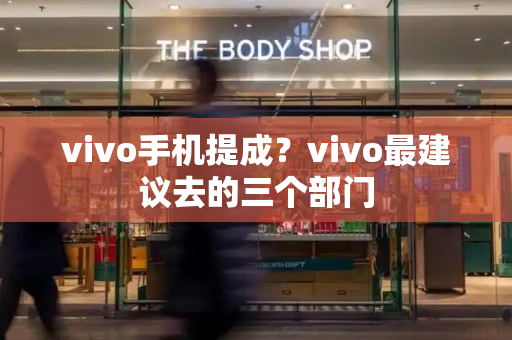 vivo手机提成？vivo最建议去的三个部门-第1张图片-星选测评