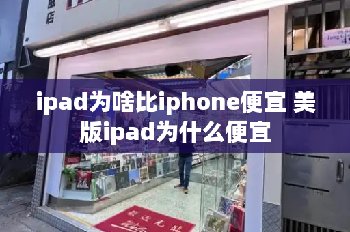 ipad为啥比iphone便宜 美版ipad为什么便宜