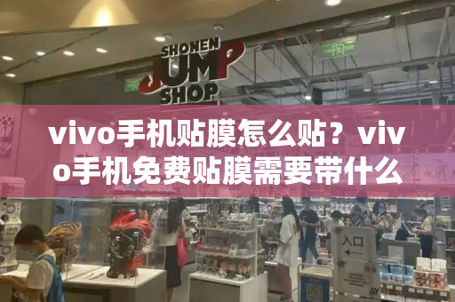 vivo手机贴膜怎么贴？vivo手机免费贴膜需要带什么