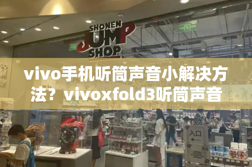 vivo手机听筒声音小解决方法？vivoxfold3听筒声音小