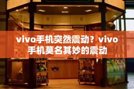vivo手机突然震动？vivo手机莫名其妙的震动
