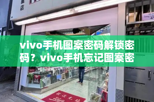 vivo手机图案密码解锁密码？vivo手机忘记图案密码怎么办