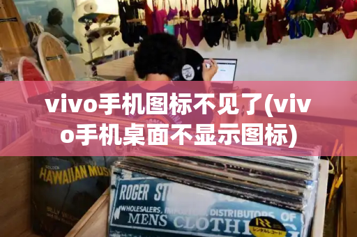 vivo手机图标不见了(vivo手机桌面不显示图标)