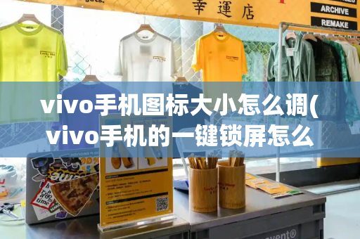 vivo手机图标大小怎么调(vivo手机的一键锁屏怎么弄出来)-第1张图片-星选测评