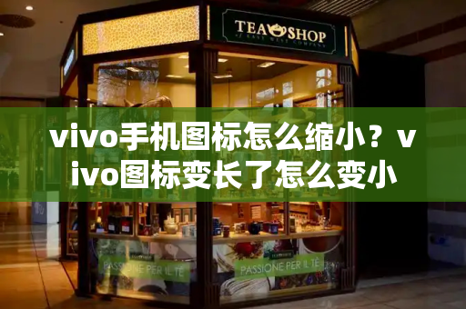 vivo手机图标怎么缩小？vivo图标变长了怎么变小