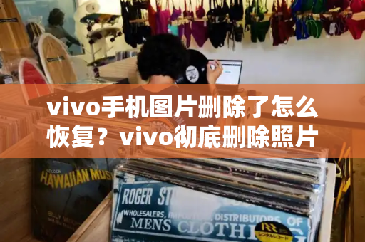 vivo手机图片删除了怎么恢复？vivo彻底删除照片找回-第1张图片-星选测评