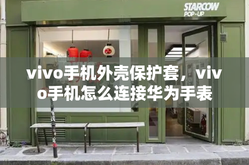 vivo手机外壳保护套，vivo手机怎么连接华为手表-第1张图片-星选测评