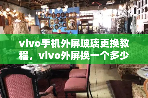 vivo手机外屏玻璃更换教程，vivo外屏换一个多少钱-第1张图片-星选测评