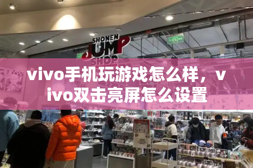 vivo手机玩游戏怎么样，vivo双击亮屏怎么设置-第1张图片-星选测评