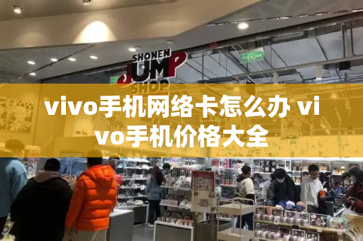 vivo手机网络卡怎么办 vivo手机价格大全