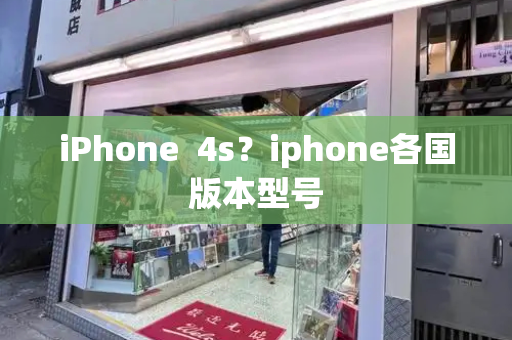 iPhone  4s？iphone各国版本型号-第1张图片-星选测评