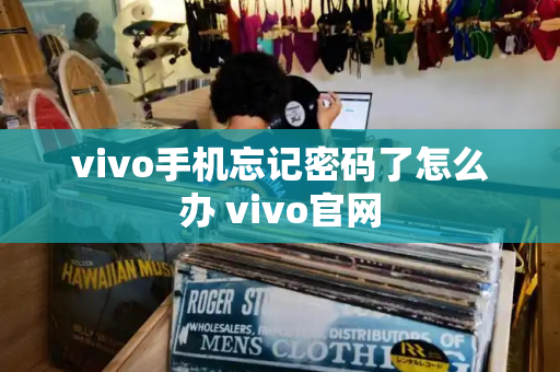 vivo手机忘记密码了怎么办 vivo官网