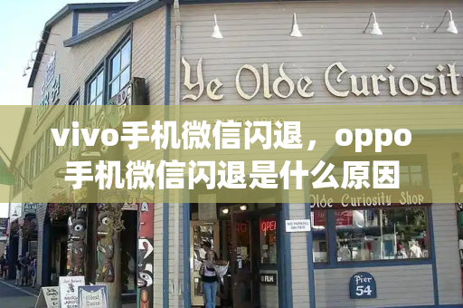 vivo手机微信闪退，oppo手机微信闪退是什么原因-第1张图片-星选测评