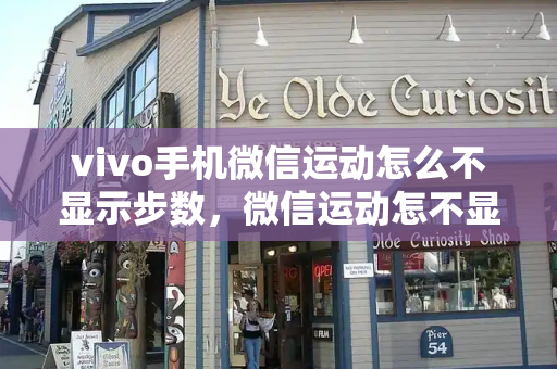 vivo手机微信运动怎么不显示步数，微信运动怎不显示步数了