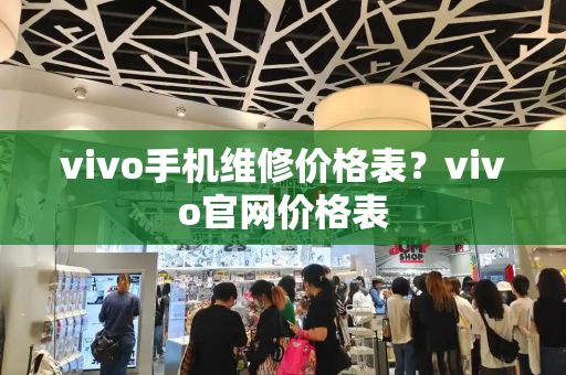 vivo手机维修价格表？vivo官网价格表-第1张图片-星选测评