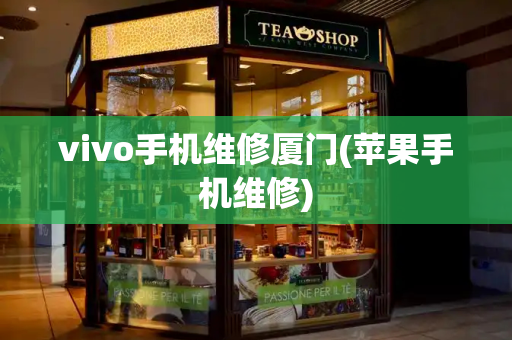 vivo手机维修厦门(苹果手机维修)