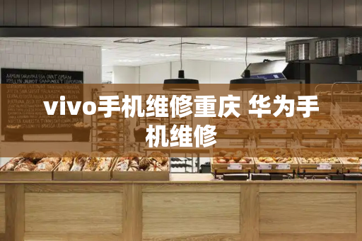 vivo手机维修重庆 华为手机维修-第1张图片-星选测评
