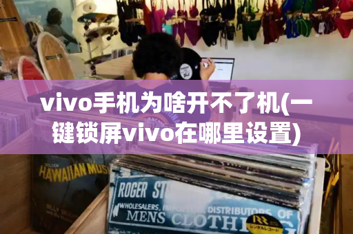 vivo手机为啥开不了机(一键锁屏vivo在哪里设置)-第1张图片-星选测评