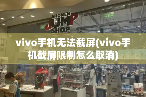 vivo手机无法截屏(vivo手机截屏限制怎么取消)