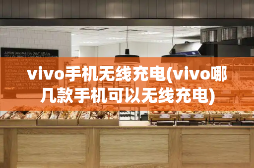vivo手机无线充电(vivo哪几款手机可以无线充电)-第1张图片-星选测评