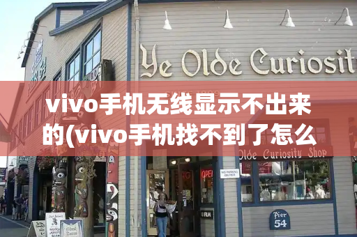 vivo手机无线显示不出来的(vivo手机找不到了怎么办)