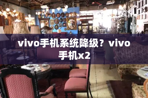 vivo手机系统降级？vivo手机x2