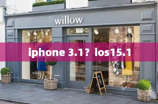 iphone 3.1？ios15.1-第1张图片-星选测评