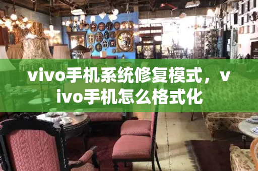 vivo手机系统修复模式，vivo手机怎么格式化