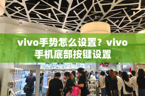 vivo手势怎么设置？vivo手机底部按键设置-第1张图片-星选测评