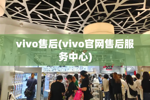 vivo售后(vivo官网售后服务中心)